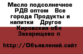 Масло подсолнечное РДВ оптом - Все города Продукты и напитки » Другое   . Кировская обл.,Захарищево п.